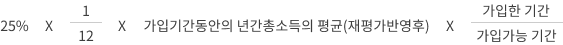 25% X 1/12 X 가입기간동안의 년간총소득의 평균(재평가반영후) X 가입한 기간/가입가능 기간